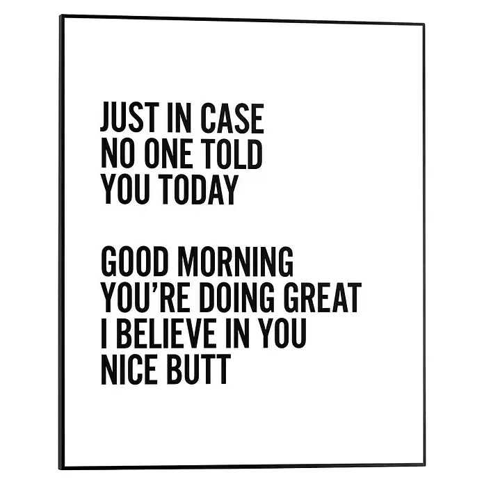 Reinders Bild Slim Frame Black - B x H: 40 x 50 cm, Nice - Weißes Poster mit schwarzem Text: 'JUST IN CASE NO ONE TOLD YOU TODAY GOOD MORNING YOU'RE DOING GREAT I BELIEVE IN YOU NICE BUTT'.