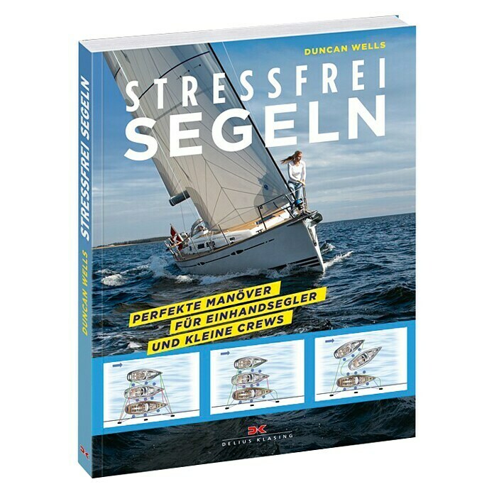 Stressfrei Segeln, Perfekte Manöver für Einhandsegler und kleine Crews; Duncan Wells; Delius Klasing Unknown