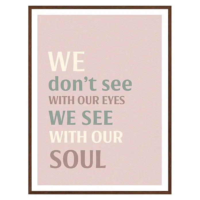 Cuadro We don't see - We don't see, An x Al: 30 x 40 cm, 1 pzs. - Póster enmarcado rosa claro con texto multicolor: 'WE don't see WITH OUR EYES WE SEE WITH OUR SOUL'. Marco de madera marrón oscuro.