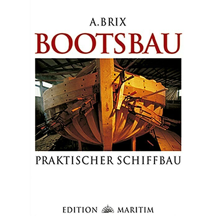 Bootsbau: Praktischer Schiffbau [Reprint]; A. Brix; Edition Maritim